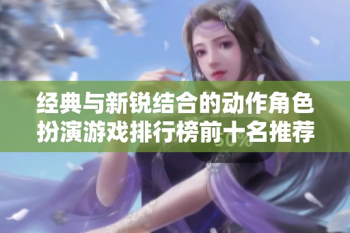 经典与新锐结合的动作角色扮演游戏排行榜前十名推荐