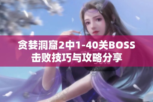 贪婪洞窟2中1-40关BOSS击败技巧与攻略分享