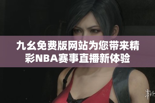 九幺免费版网站为您带来精彩NBA赛事直播新体验