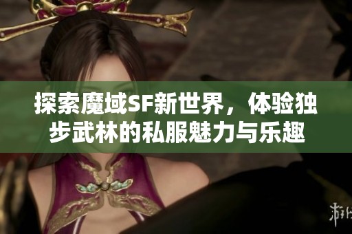 探索魔域SF新世界，体验独步武林的私服魅力与乐趣