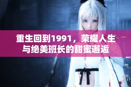 重生回到1991，荣耀人生与绝美班长的甜蜜邂逅
