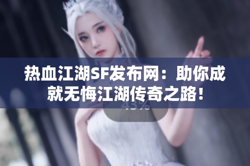 热血江湖SF发布网：助你成就无悔江湖传奇之路！