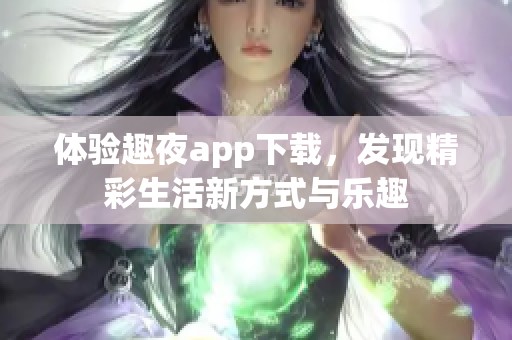 体验趣夜app下载，发现精彩生活新方式与乐趣