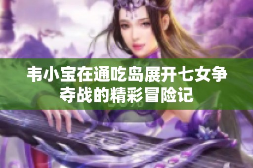 韦小宝在通吃岛展开七女争夺战的精彩冒险记