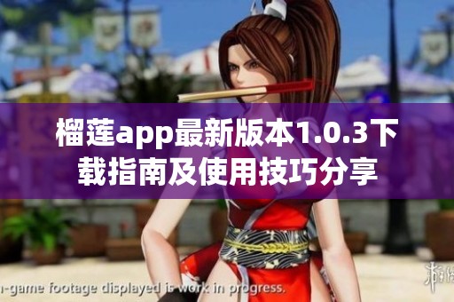 榴莲app最新版本1.0.3下载指南及使用技巧分享