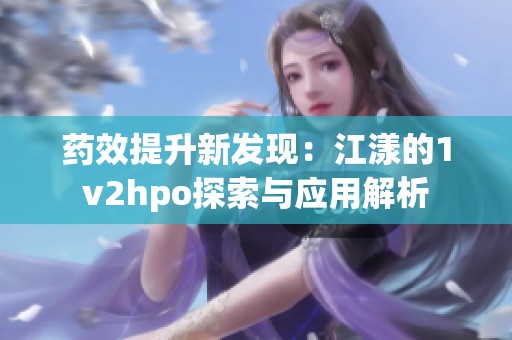 药效提升新发现：江漾的1v2hpo探索与应用解析