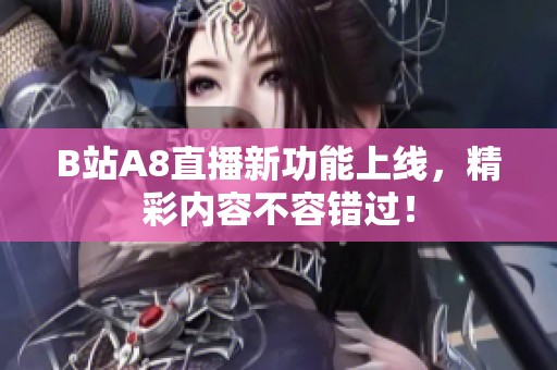 B站A8直播新功能上线，精彩内容不容错过！