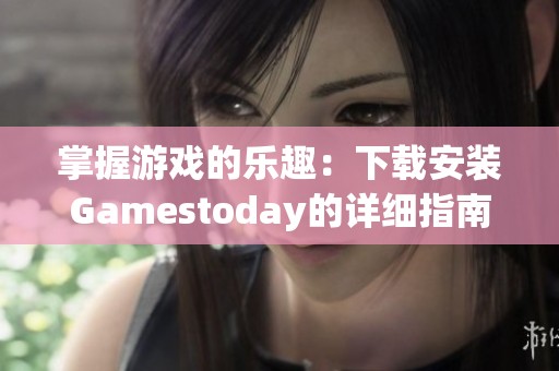 掌握游戏的乐趣：下载安装Gamestoday的详细指南