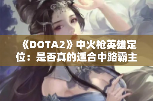 《DOTA2》中火枪英雄定位：是否真的适合中路霸主角色？