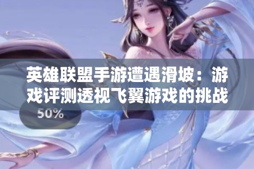 英雄联盟手游遭遇滑坡：游戏评测透视飞翼游戏的挑战与机遇