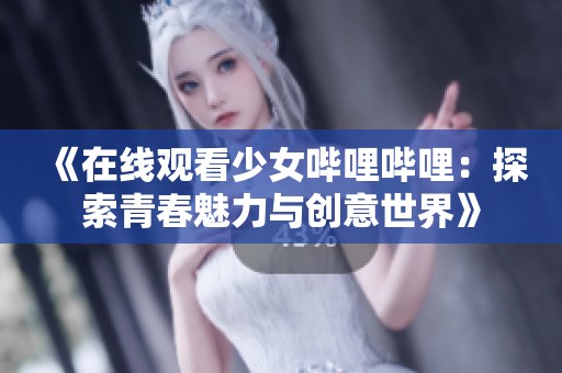 《在线观看少女哔哩哔哩：探索青春魅力与创意世界》