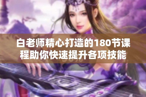 白老师精心打造的180节课程助你快速提升各项技能