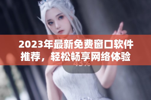 2023年最新免费窗口软件推荐，轻松畅享网络体验