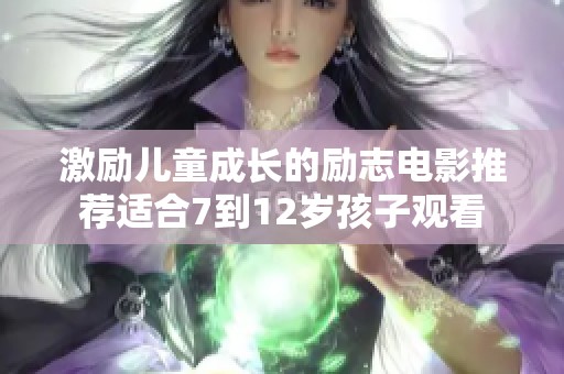 激励儿童成长的励志电影推荐适合7到12岁孩子观看