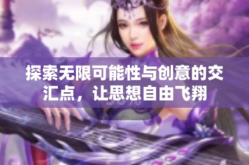 探索无限可能性与创意的交汇点，让思想自由飞翔