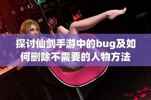 探讨仙剑手游中的bug及如何删除不需要的人物方法