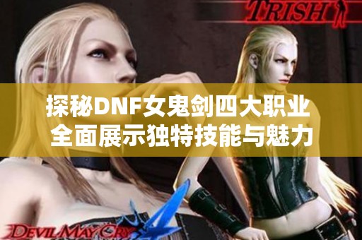 探秘DNF女鬼剑四大职业 全面展示独特技能与魅力