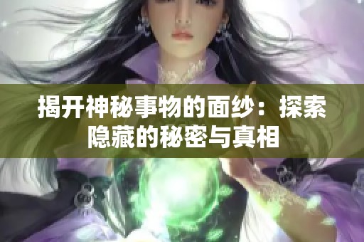 揭开神秘事物的面纱：探索隐藏的秘密与真相