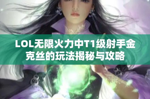 LOL无限火力中T1级射手金克丝的玩法揭秘与攻略