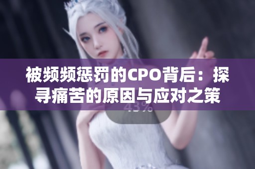 被频频惩罚的CPO背后：探寻痛苦的原因与应对之策