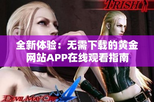 全新体验：无需下载的黄金网站APP在线观看指南