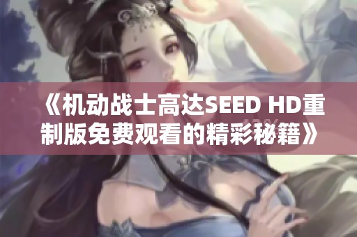 《机动战士高达SEED HD重制版免费观看的精彩秘籍》