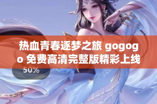 热血青春逐梦之旅 gogogo 免费高清完整版精彩上线