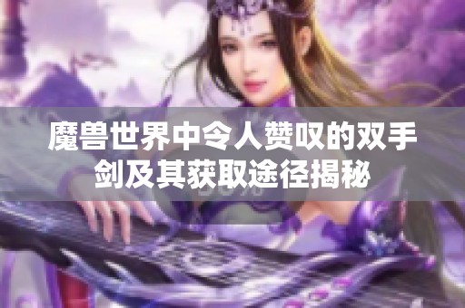 魔兽世界中令人赞叹的双手剑及其获取途径揭秘