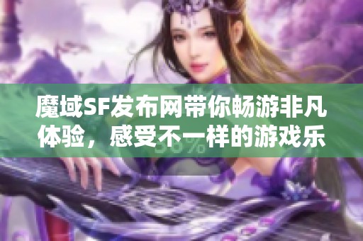 魔域SF发布网带你畅游非凡体验，感受不一样的游戏乐趣