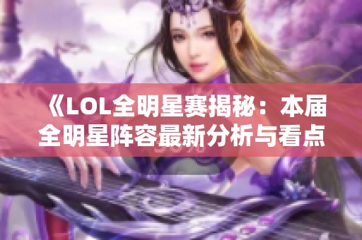 《LOL全明星赛揭秘：本届全明星阵容最新分析与看点》