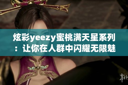 炫彩yeezy蜜桃满天星系列：让你在人群中闪耀无限魅力