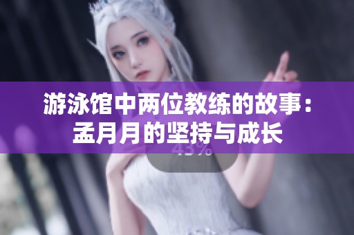 游泳馆中两位教练的故事：孟月月的坚持与成长