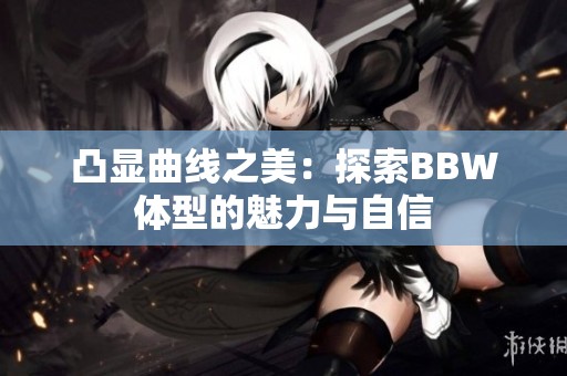 凸显曲线之美：探索BBW体型的魅力与自信