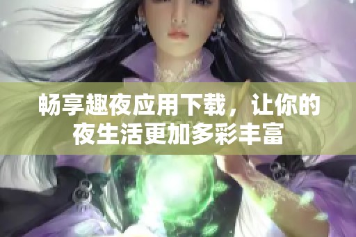 畅享趣夜应用下载，让你的夜生活更加多彩丰富