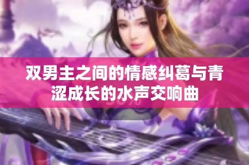 双男主之间的情感纠葛与青涩成长的水声交响曲