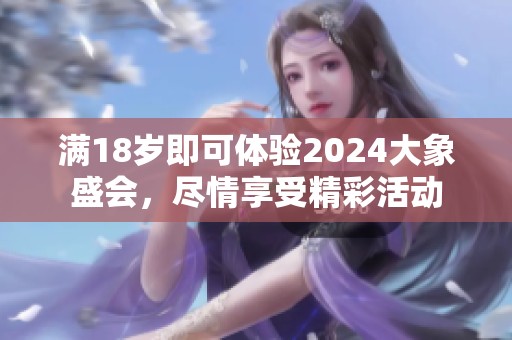 满18岁即可体验2024大象盛会，尽情享受精彩活动