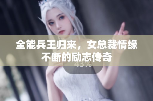 全能兵王归来，女总裁情缘不断的励志传奇