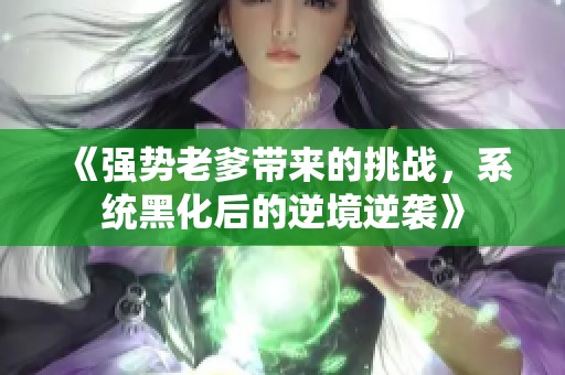 《强势老爹带来的挑战，系统黑化后的逆境逆袭》