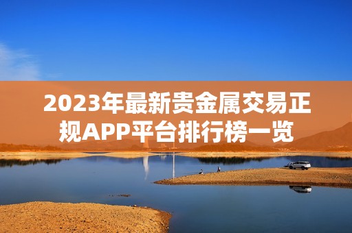 2023年最新贵金属交易正规APP平台排行榜一览