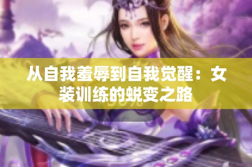 从自我羞辱到自我觉醒：女装训练的蜕变之路