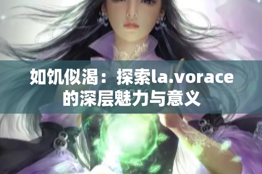 如饥似渴：探索la.vorace的深层魅力与意义