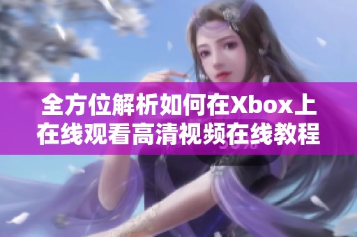 全方位解析如何在Xbox上在线观看高清视频在线教程