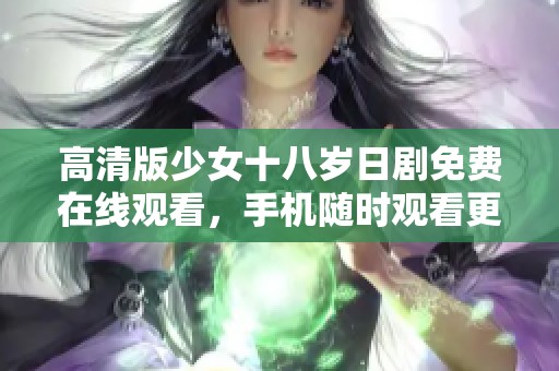 高清版少女十八岁日剧免费在线观看，手机随时观看更便捷