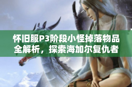 怀旧服P3阶段小怪掉落物品全解析，探索海加尔复仇者声望的秘密