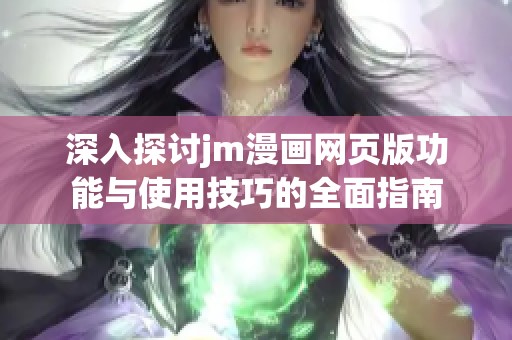 深入探讨jm漫画网页版功能与使用技巧的全面指南