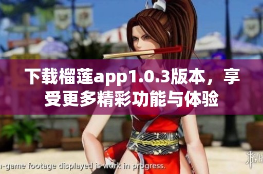 下载榴莲app1.0.3版本，享受更多精彩功能与体验