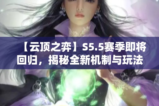 【云顶之弈】S5.5赛季即将回归，揭秘全新机制与玩法挑战！