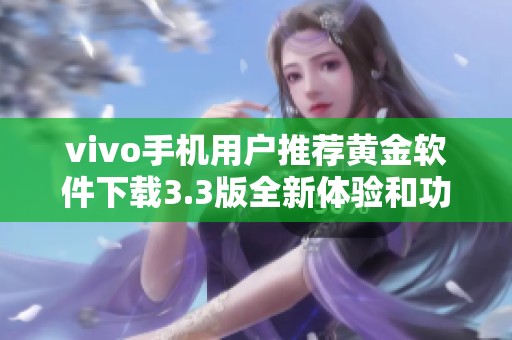 vivo手机用户推荐黄金软件下载3.3版全新体验和功能介绍