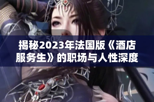 揭秘2023年法国版《酒店服务生》的职场与人性深度探讨