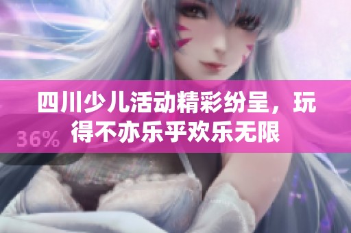 四川少儿活动精彩纷呈，玩得不亦乐乎欢乐无限